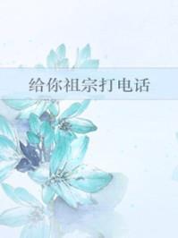 给你祖宗打电话全文阅读